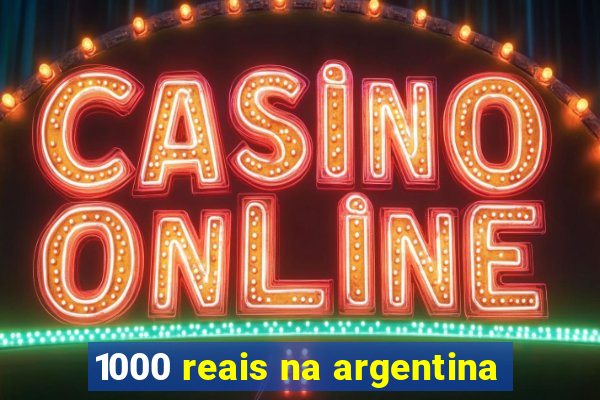 1000 reais na argentina